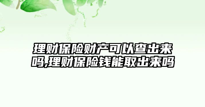 理財保險財產可以查出來嗎,理財保險錢能取出來嗎