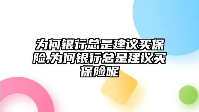 為何銀行總是建議買保險(xiǎn),為何銀行總是建議買保險(xiǎn)呢