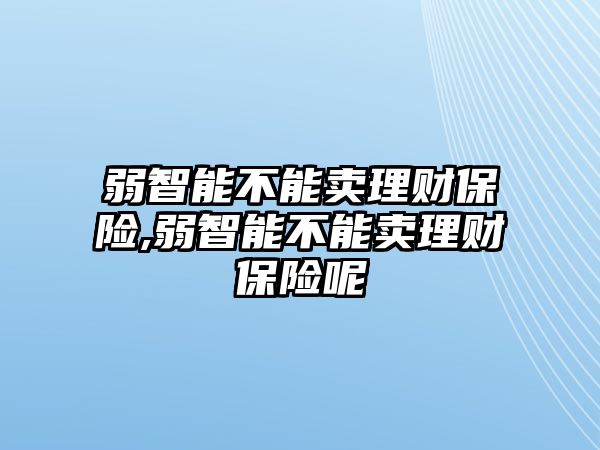 弱智能不能賣理財保險,弱智能不能賣理財保險呢