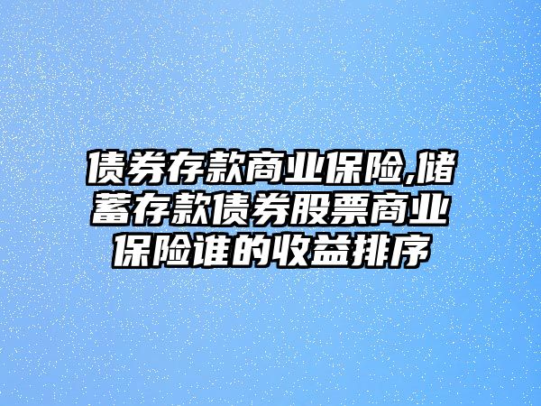 債券存款商業(yè)保險,儲蓄存款債券股票商業(yè)保險誰的收益排序