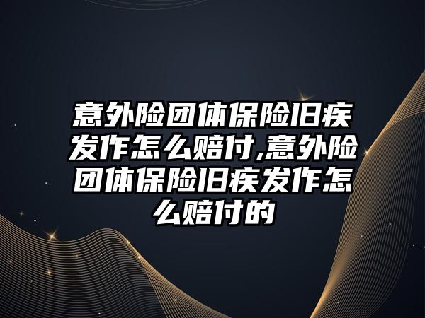 意外險團體保險舊疾發(fā)作怎么賠付,意外險團體保險舊疾發(fā)作怎么賠付的