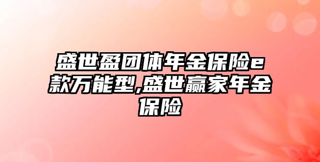 盛世盈團體年金保險e款萬能型,盛世贏家年金保險