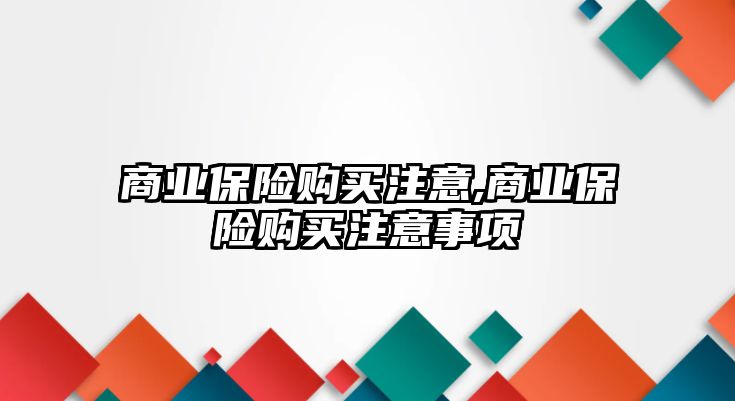 商業(yè)保險(xiǎn)購買注意,商業(yè)保險(xiǎn)購買注意事項(xiàng)