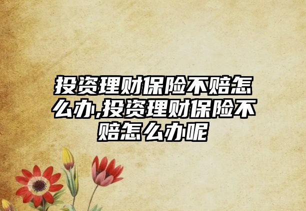 投資理財保險不賠怎么辦,投資理財保險不賠怎么辦呢