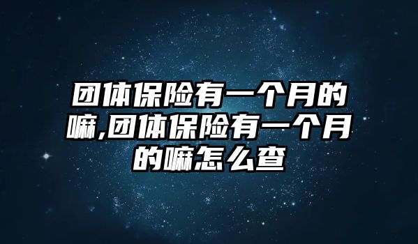 團(tuán)體保險(xiǎn)有一個(gè)月的嘛,團(tuán)體保險(xiǎn)有一個(gè)月的嘛怎么查