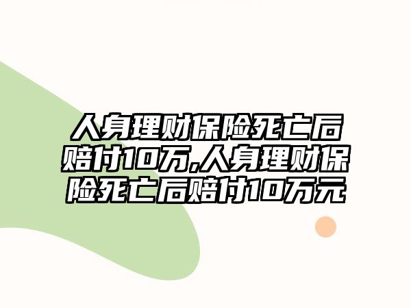 人身理財保險死亡后賠付10萬,人身理財保險死亡后賠付10萬元