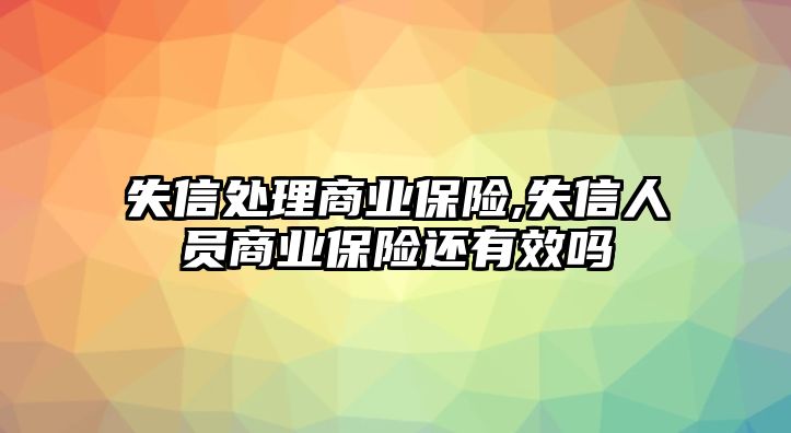 失信處理商業(yè)保險(xiǎn),失信人員商業(yè)保險(xiǎn)還有效嗎