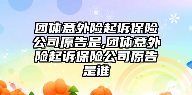 團(tuán)體意外險起訴保險公司原告是,團(tuán)體意外險起訴保險公司原告是誰