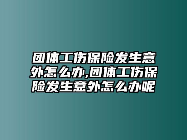 團(tuán)體工傷保險(xiǎn)發(fā)生意外怎么辦,團(tuán)體工傷保險(xiǎn)發(fā)生意外怎么辦呢