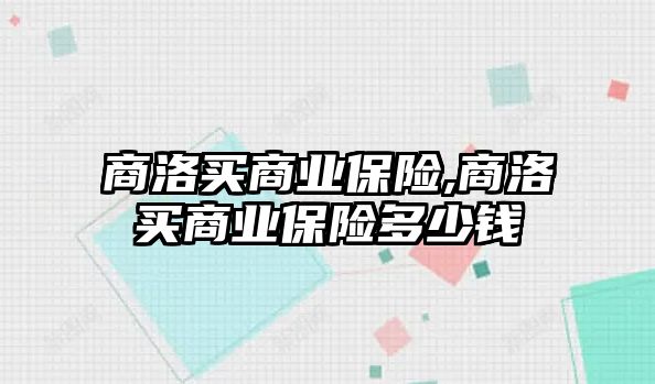 商洛買商業(yè)保險(xiǎn),商洛買商業(yè)保險(xiǎn)多少錢