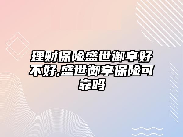 理財保險盛世御享好不好,盛世御享保險可靠嗎