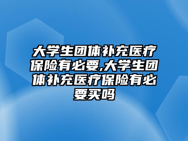 大學(xué)生團(tuán)體補(bǔ)充醫(yī)療保險有必要,大學(xué)生團(tuán)體補(bǔ)充醫(yī)療保險有必要買嗎