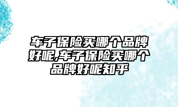 車子保險(xiǎn)買哪個(gè)品牌好呢,車子保險(xiǎn)買哪個(gè)品牌好呢知乎