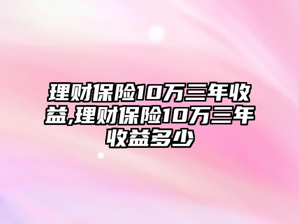 理財保險10萬三年收益,理財保險10萬三年收益多少