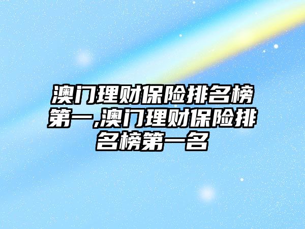 澳門理財保險排名榜第一,澳門理財保險排名榜第一名