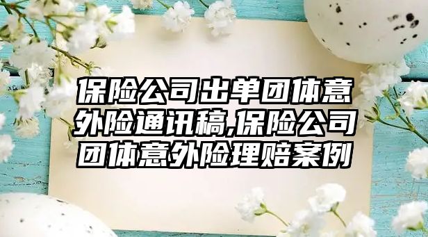 保險公司出單團體意外險通訊稿,保險公司團體意外險理賠案例