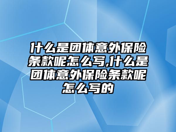 什么是團(tuán)體意外保險(xiǎn)條款呢怎么寫,什么是團(tuán)體意外保險(xiǎn)條款呢怎么寫的