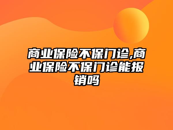 商業(yè)保險不保門診,商業(yè)保險不保門診能報銷嗎