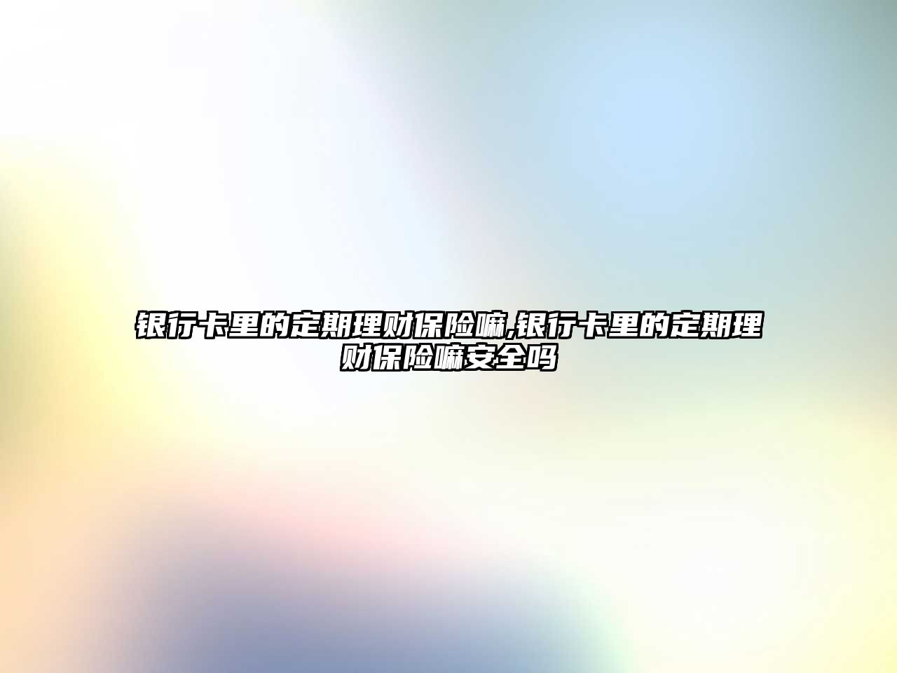 銀行卡里的定期理財保險嘛,銀行卡里的定期理財保險嘛安全嗎