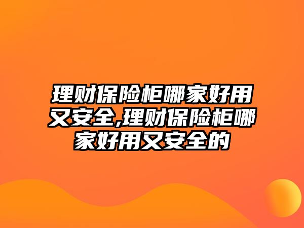 理財(cái)保險(xiǎn)柜哪家好用又安全,理財(cái)保險(xiǎn)柜哪家好用又安全的