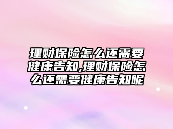 理財保險怎么還需要健康告知,理財保險怎么還需要健康告知呢