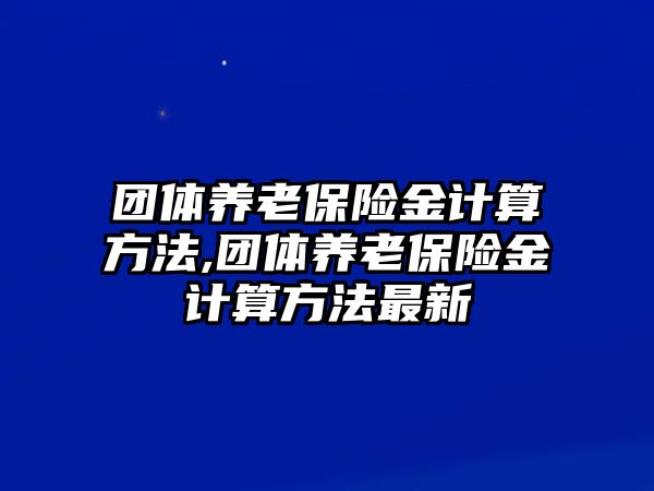 團體養(yǎng)老保險金計算方法,團體養(yǎng)老保險金計算方法最新