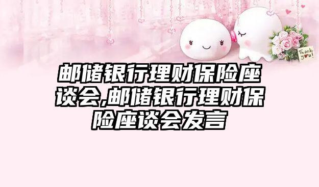 郵儲銀行理財保險座談會,郵儲銀行理財保險座談會發(fā)言