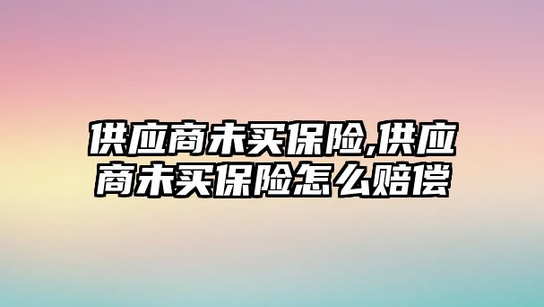 供應商未買保險,供應商未買保險怎么賠償