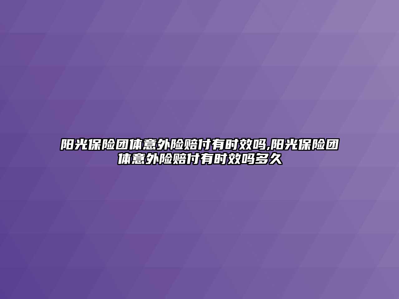 陽光保險團體意外險賠付有時效嗎,陽光保險團體意外險賠付有時效嗎多久