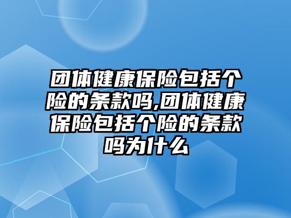 團體健康保險包括個險的條款嗎,團體健康保險包括個險的條款嗎為什么