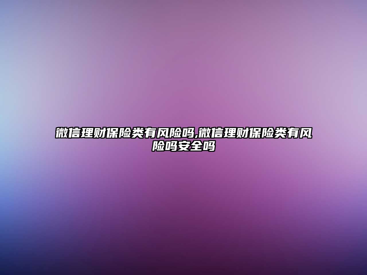 微信理財保險類有風(fēng)險嗎,微信理財保險類有風(fēng)險嗎安全嗎