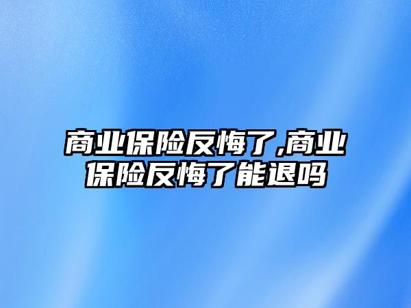 商業(yè)保險反悔了,商業(yè)保險反悔了能退嗎