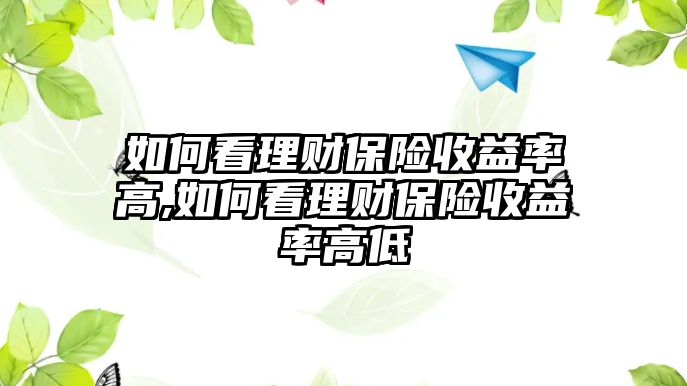 如何看理財保險收益率高,如何看理財保險收益率高低