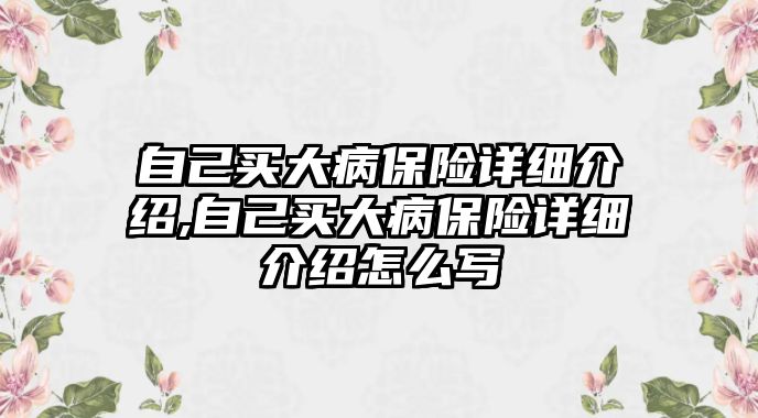 自己買大病保險詳細介紹,自己買大病保險詳細介紹怎么寫