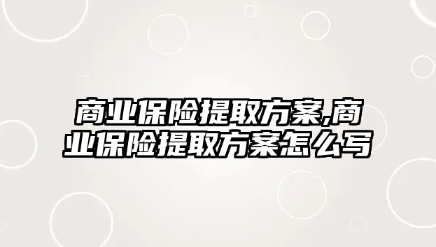 商業(yè)保險提取方案,商業(yè)保險提取方案怎么寫