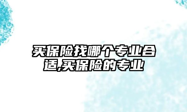 買保險找哪個專業(yè)合適,買保險的專業(yè)