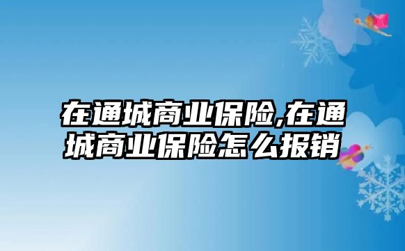 在通城商業(yè)保險(xiǎn),在通城商業(yè)保險(xiǎn)怎么報(bào)銷