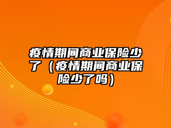 疫情期間商業(yè)保險少了（疫情期間商業(yè)保險少了嗎）