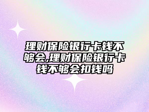 理財保險銀行卡錢不夠會,理財保險銀行卡錢不夠會扣錢嗎