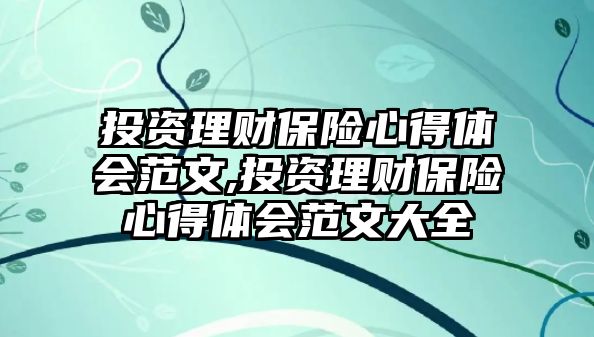 投資理財(cái)保險(xiǎn)心得體會(huì)范文,投資理財(cái)保險(xiǎn)心得體會(huì)范文大全