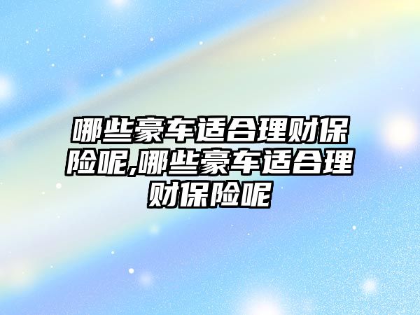 哪些豪車適合理財保險呢,哪些豪車適合理財保險呢