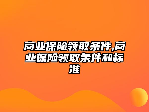 商業(yè)保險領(lǐng)取條件,商業(yè)保險領(lǐng)取條件和標(biāo)準(zhǔn)