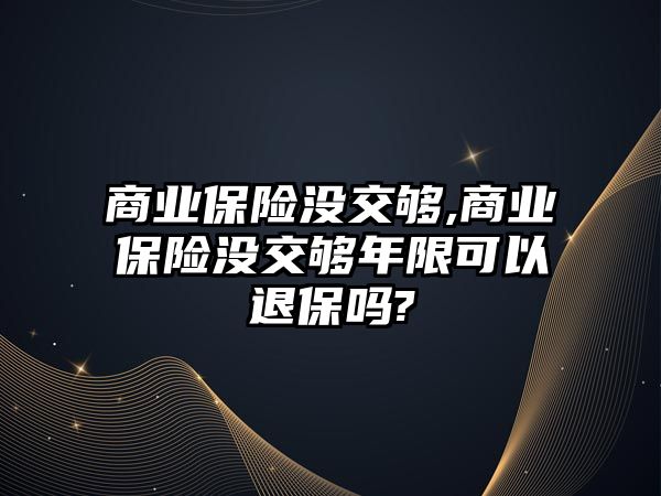 商業(yè)保險沒交夠,商業(yè)保險沒交夠年限可以退保嗎?