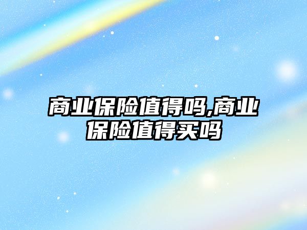 商業(yè)保險值得嗎,商業(yè)保險值得買嗎