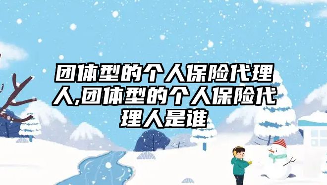 團體型的個人保險代理人,團體型的個人保險代理人是誰