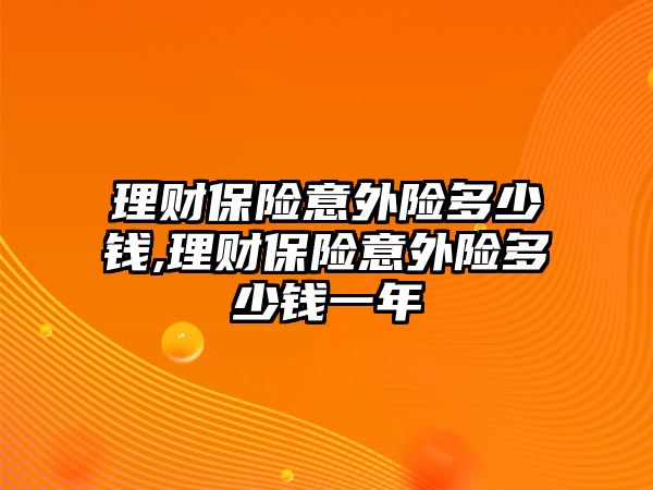 理財保險意外險多少錢,理財保險意外險多少錢一年