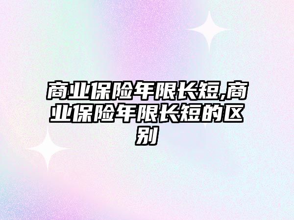 商業(yè)保險年限長短,商業(yè)保險年限長短的區(qū)別