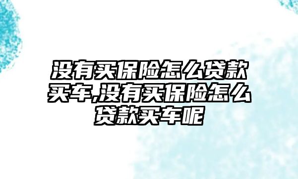 沒有買保險怎么貸款買車,沒有買保險怎么貸款買車呢