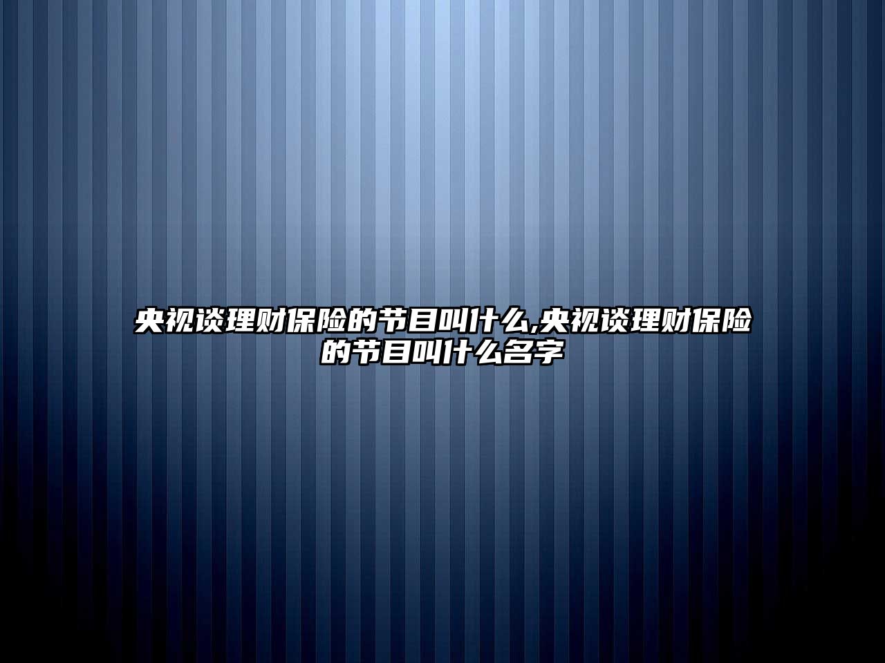 央視談理財保險的節(jié)目叫什么,央視談理財保險的節(jié)目叫什么名字