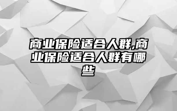 商業(yè)保險適合人群,商業(yè)保險適合人群有哪些